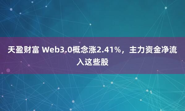 天盈财富 Web3.0概念涨2.41%，主力资金净流入这些股