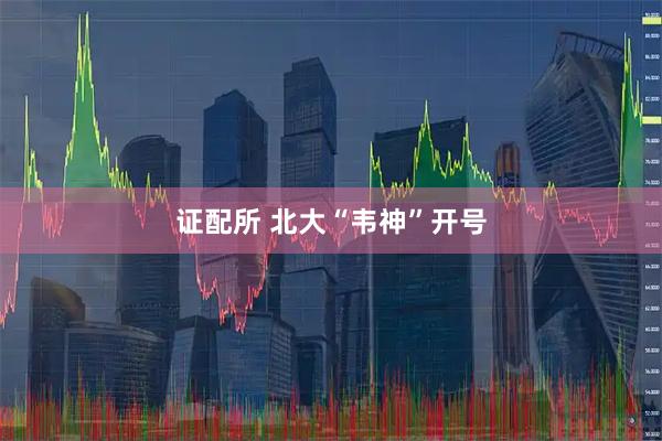 证配所 北大“韦神”开号