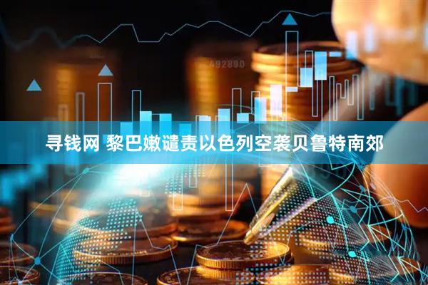 寻钱网 黎巴嫩谴责以色列空袭贝鲁特南郊