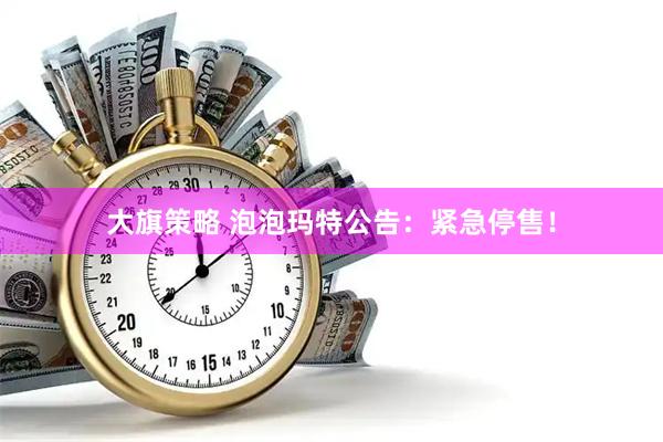 大旗策略 泡泡玛特公告：紧急停售！