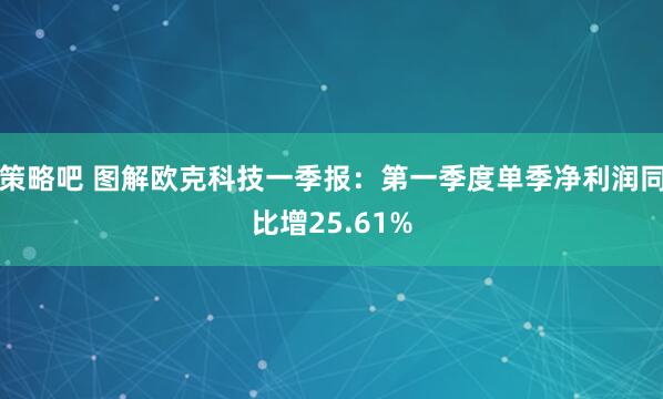 策略吧 图解欧克科技一季报：第一季度单季净利润同比增25.61%
