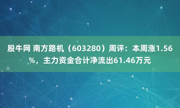 股牛网 南方路机（603280）周评：本周涨1.56%，主力资金合计净流出61.46万元