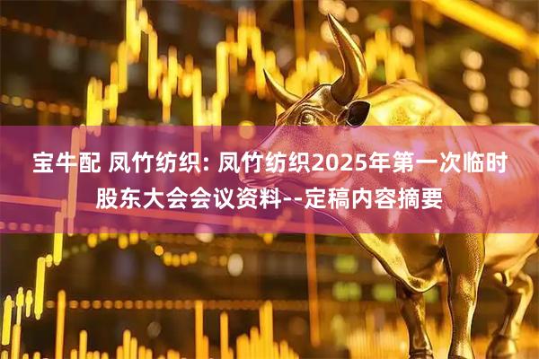 宝牛配 凤竹纺织: 凤竹纺织2025年第一次临时股东大会会议资料--定稿内容摘要