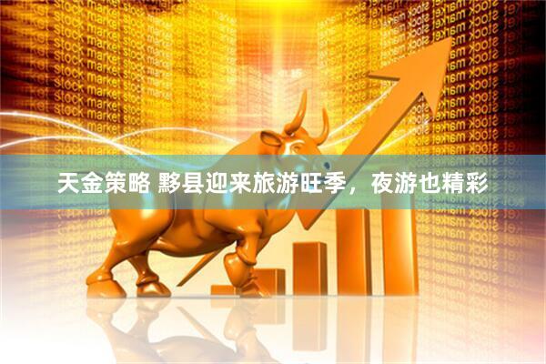 天金策略 黟县迎来旅游旺季，夜游也精彩