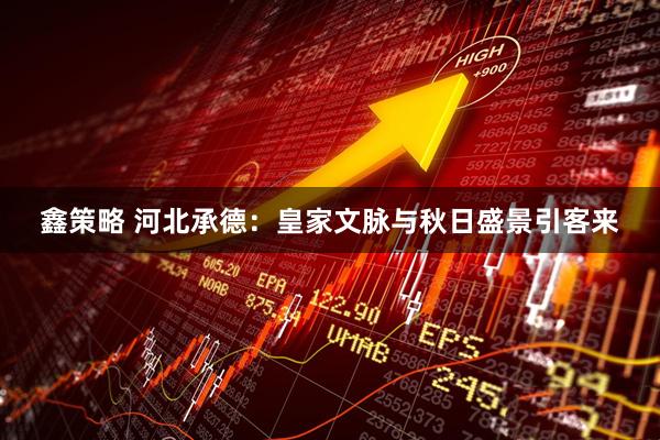 鑫策略 河北承德：皇家文脉与秋日盛景引客来
