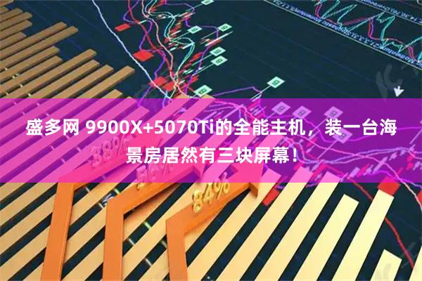 盛多网 9900X+5070Ti的全能主机，装一台海景房居然有三块屏幕！