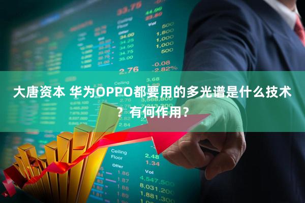 大唐资本 华为OPPO都要用的多光谱是什么技术？有何作用？