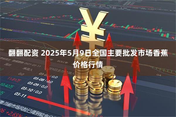 翻翻配资 2025年5月9日全国主要批发市场香蕉价格行情