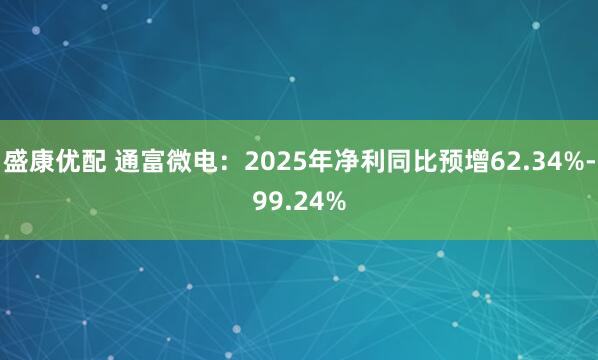 盛康优配 通富微电：2025年净利同比预增62.34%-99.24%