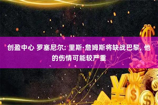 创盈中心 罗塞尼尔: 里斯·詹姆斯将缺战巴黎, 他的伤情可能较严重